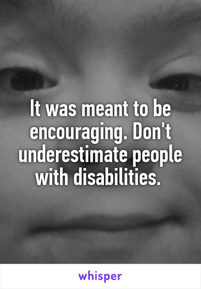 It was meant to be encouraging. Don't underestimate people with disabilities. 