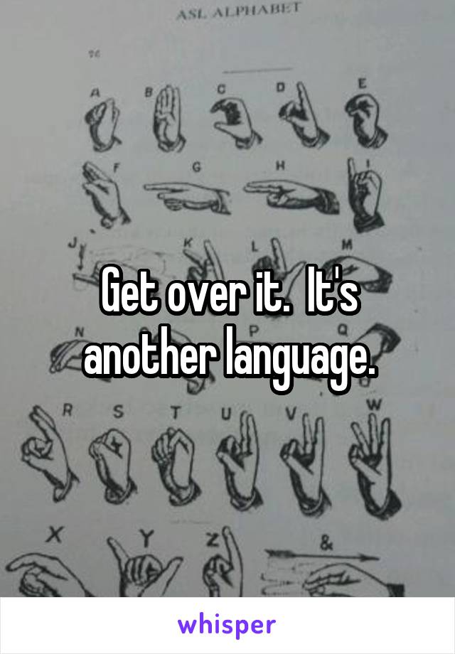 Get over it.  It's another language.