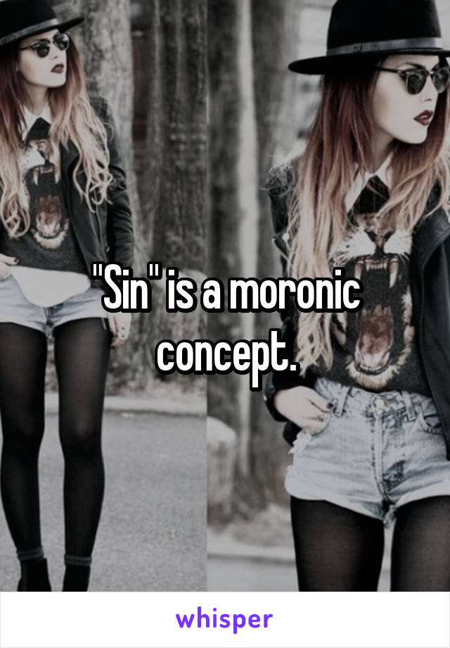 "Sin" is a moronic concept.