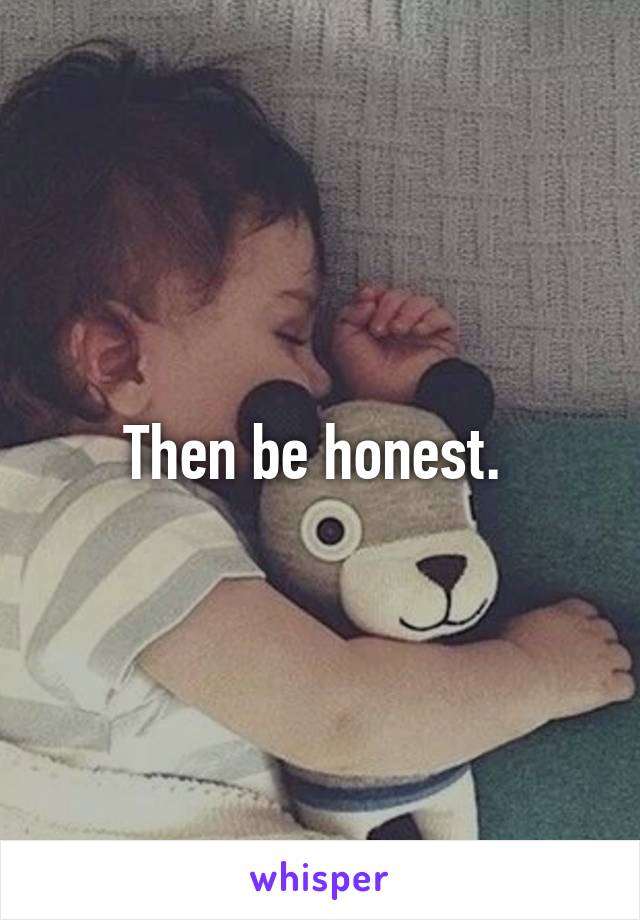 Then be honest. 