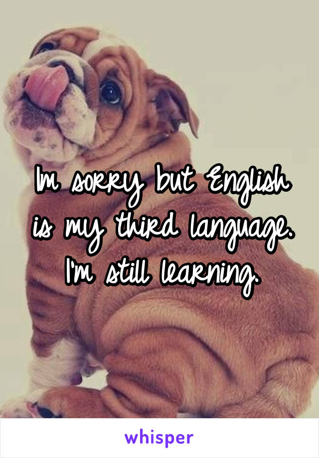 Im sorry but English is my third language. I'm still learning.