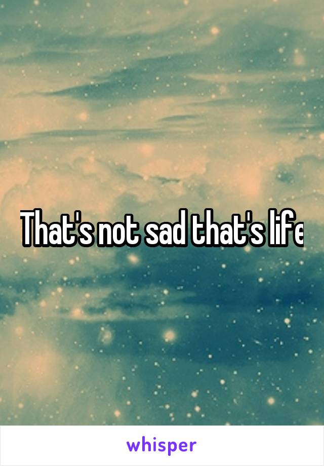 That's not sad that's life