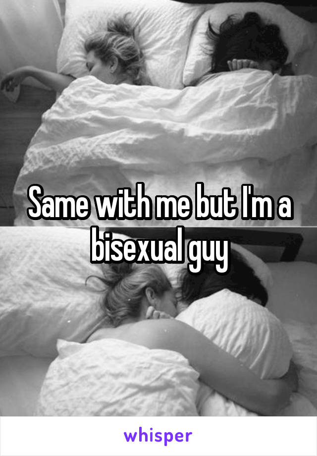 Same with me but I'm a bisexual guy