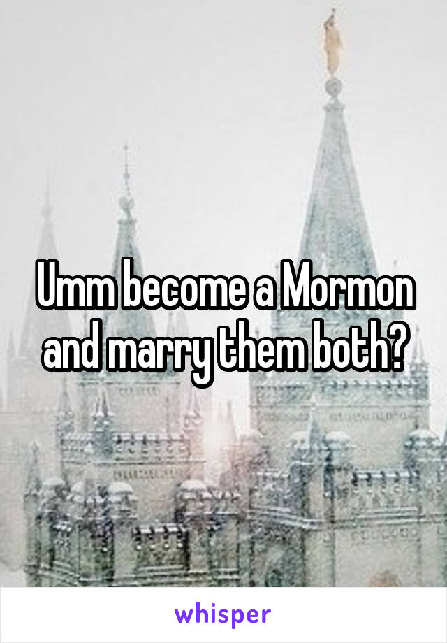 Umm become a Mormon and marry them both?