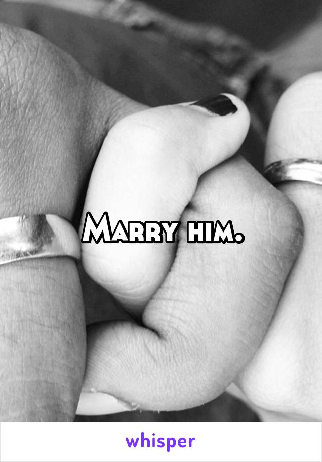 Marry him.