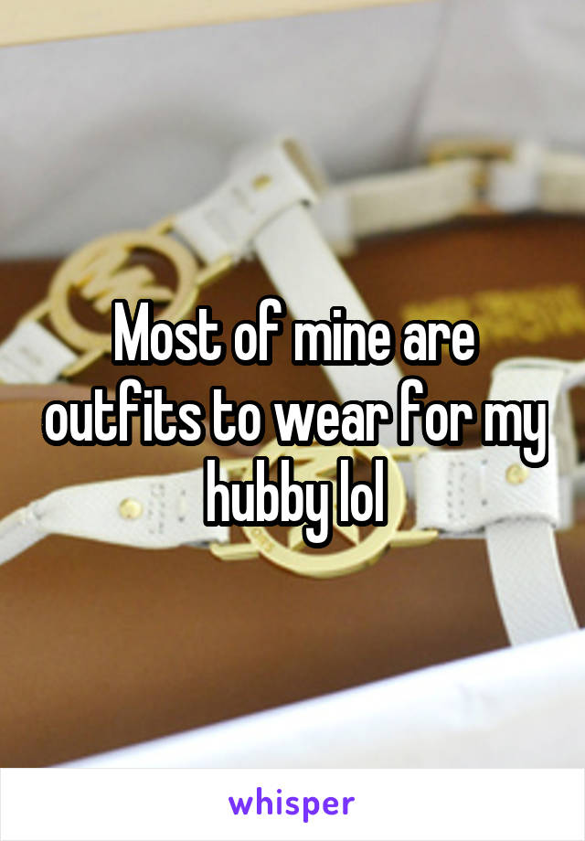 Most of mine are outfits to wear for my hubby lol