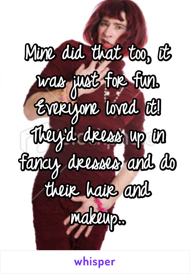 Mine did that too, it was just for fun. Everyone loved it! They'd dress up in fancy dresses and do their hair and makeup..