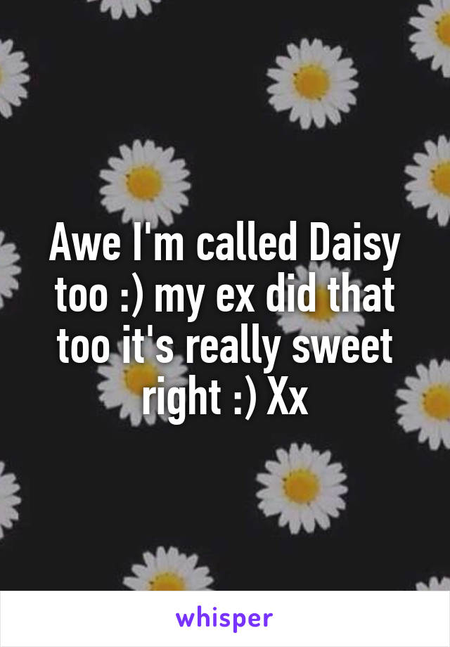 Awe I'm called Daisy too :) my ex did that too it's really sweet right :) Xx