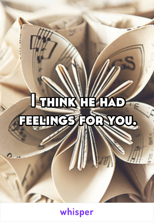 I think he had feelings for you.