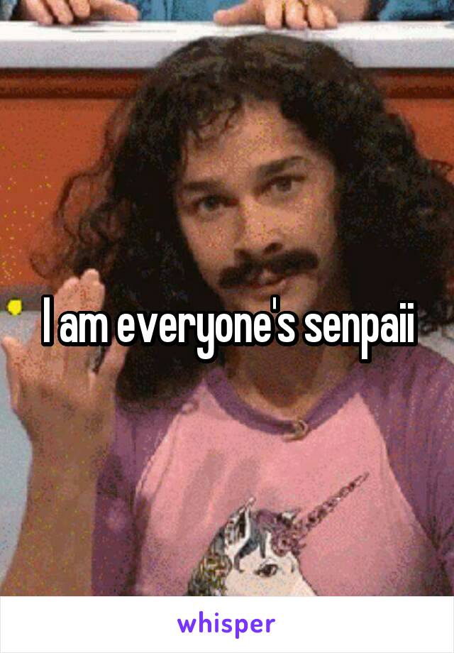 I am everyone's senpaii