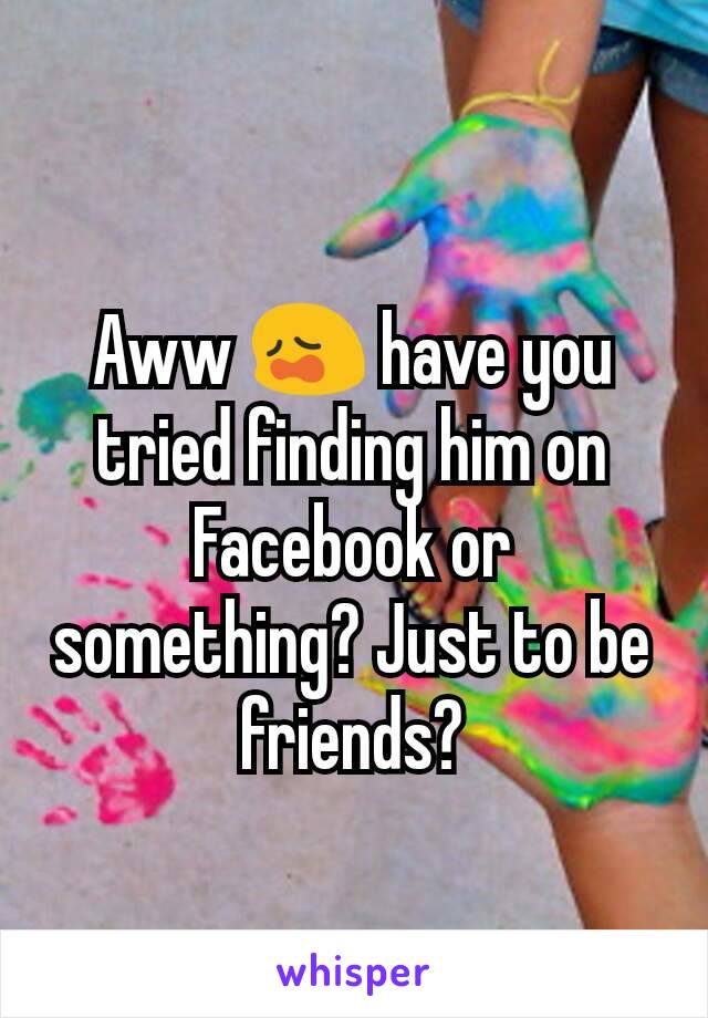 Aww 😩 have you tried finding him on Facebook or something? Just to be friends?