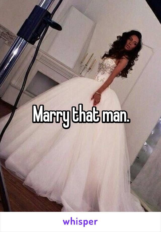 Marry that man.