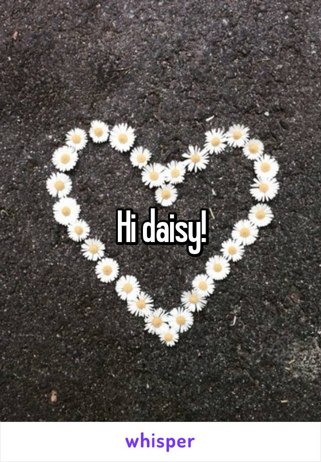 Hi daisy!