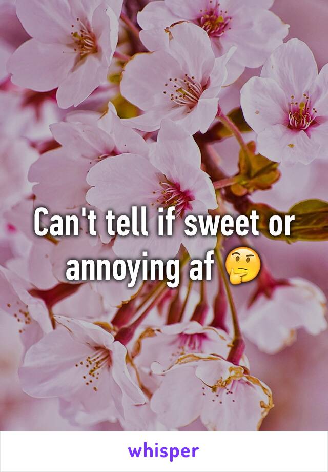 Can't tell if sweet or annoying af 🤔