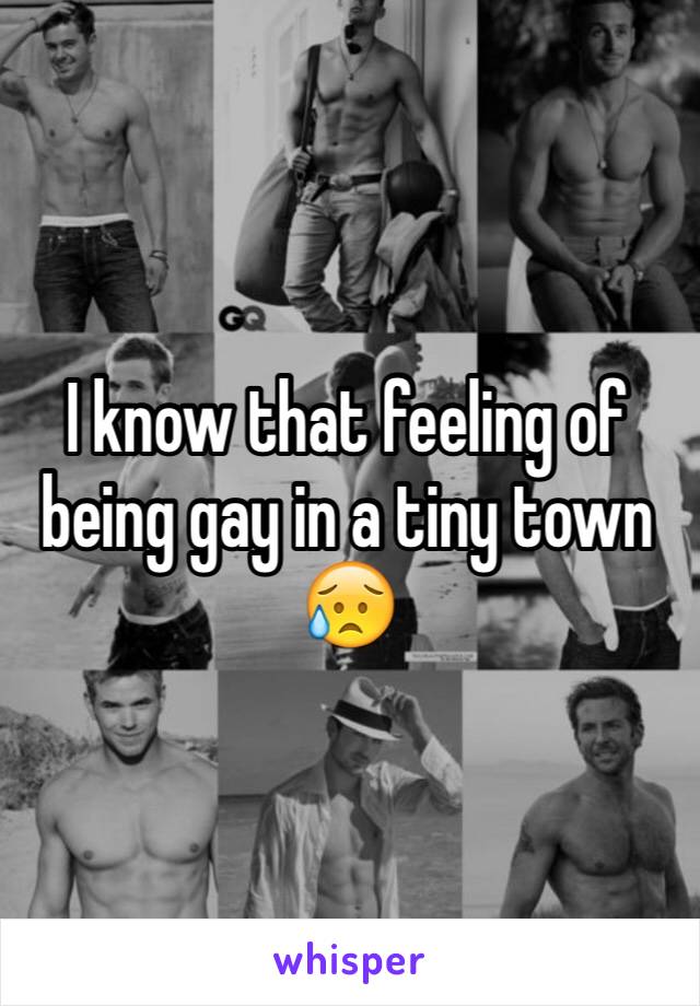I know that feeling of being gay in a tiny town 
😥