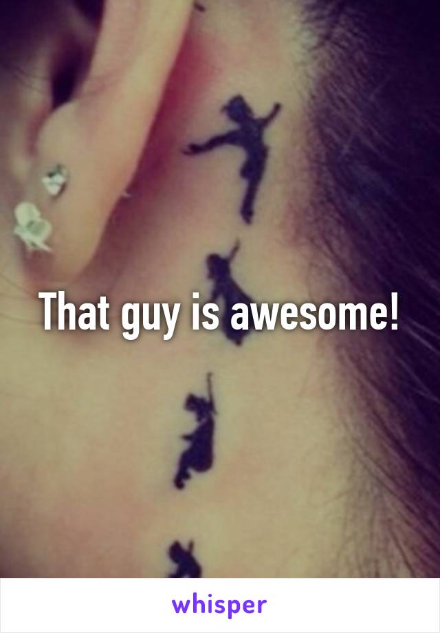 That guy is awesome!