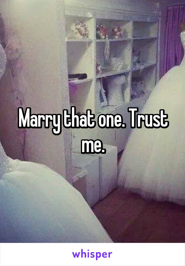 Marry that one. Trust me.