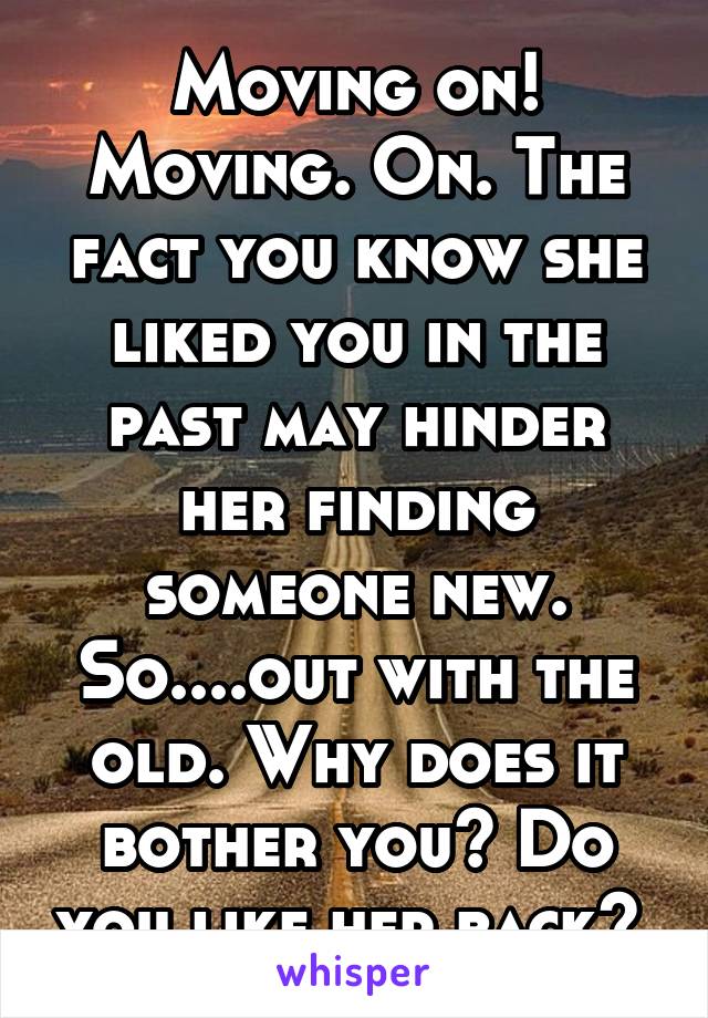 Moving on! Moving. On. The fact you know she liked you in the past may hinder her finding someone new. So....out with the old. Why does it bother you? Do you like her back? 