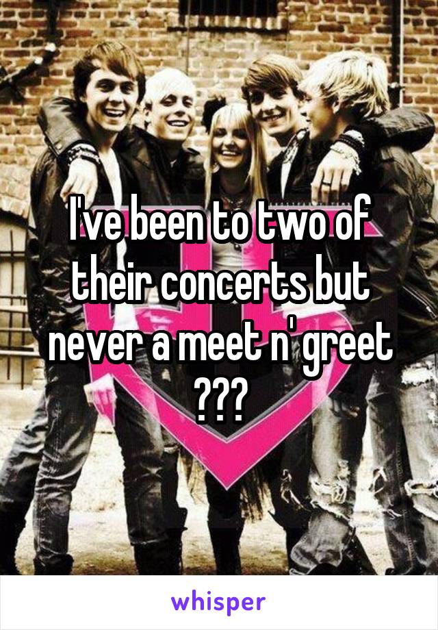 I've been to two of their concerts but never a meet n' greet 😵😵😵