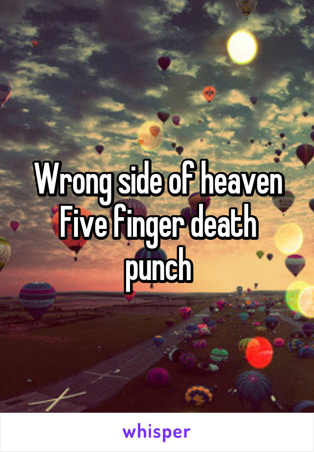 Wrong side of heaven
Five finger death punch