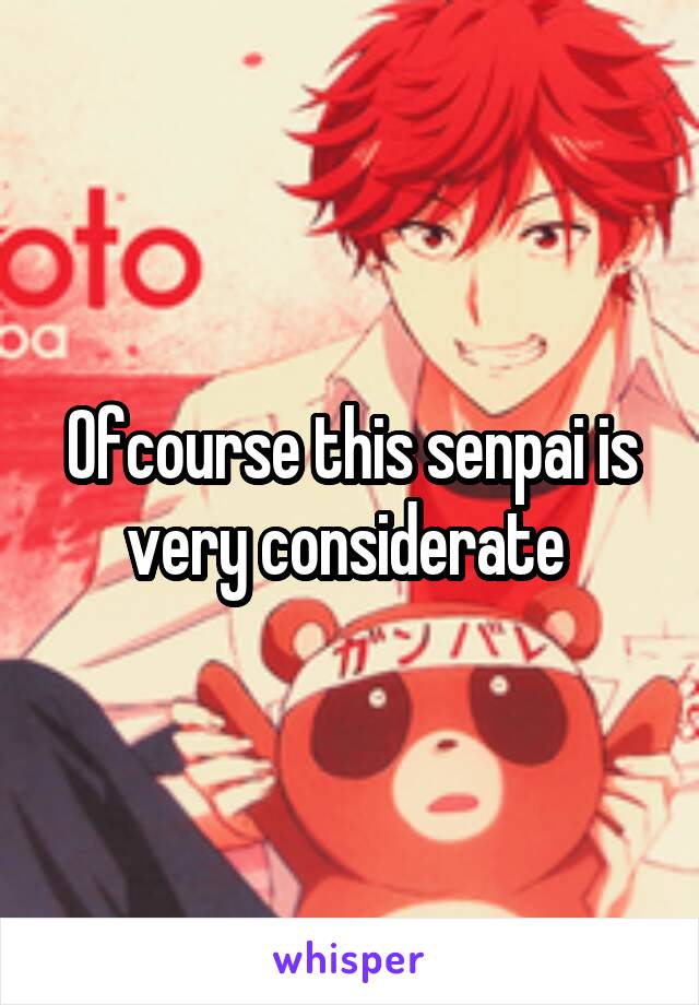 Ofcourse this senpai is very considerate 