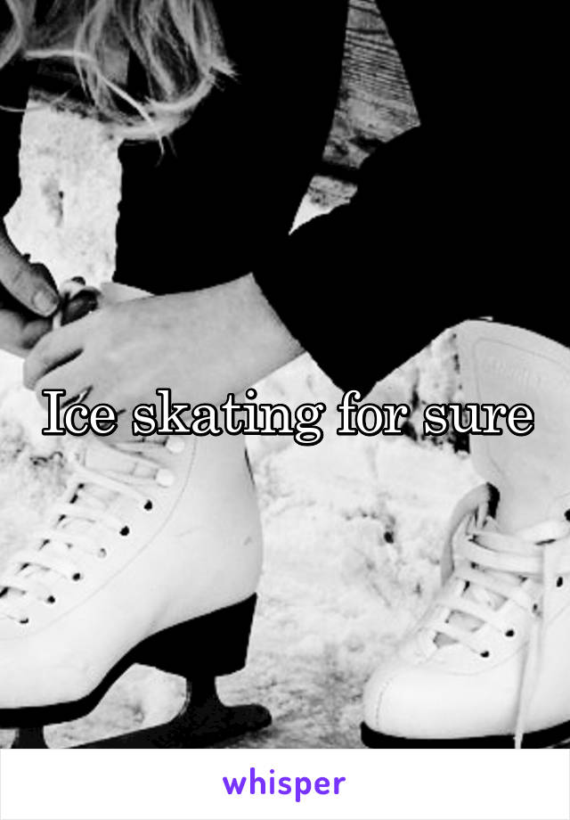 Ice skating for sure