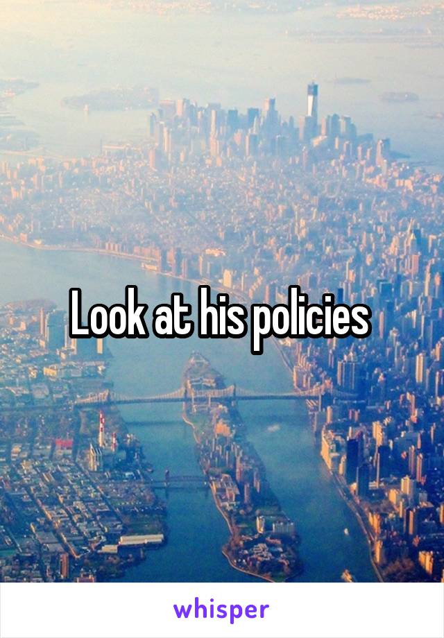 Look at his policies 