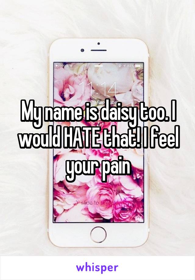 My name is daisy too. I would HATE that! I feel your pain