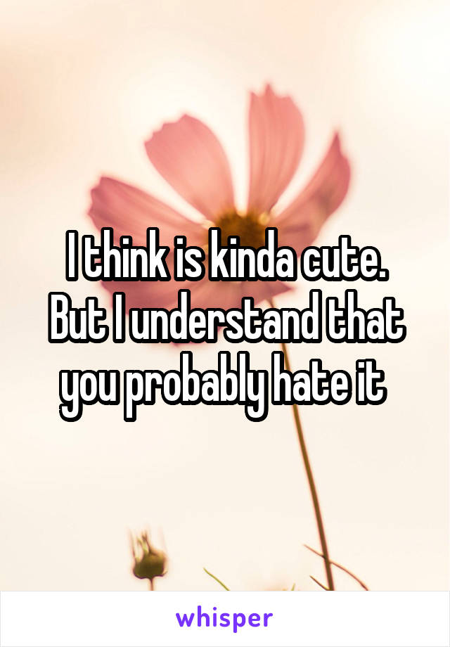 I think is kinda cute.
But I understand that you probably hate it 