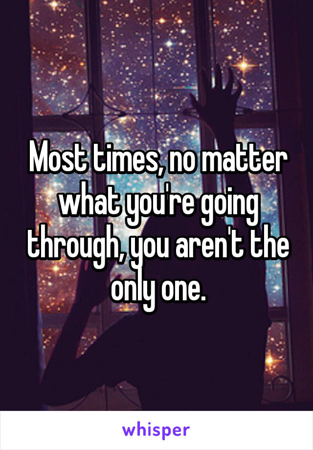 Most times, no matter what you're going through, you aren't the only one.