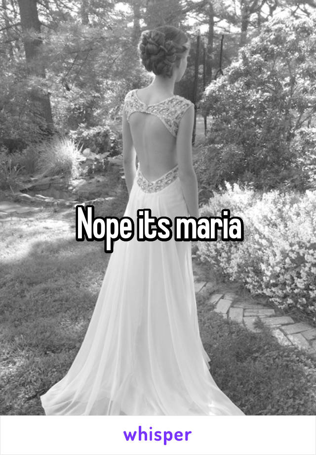 Nope its maria