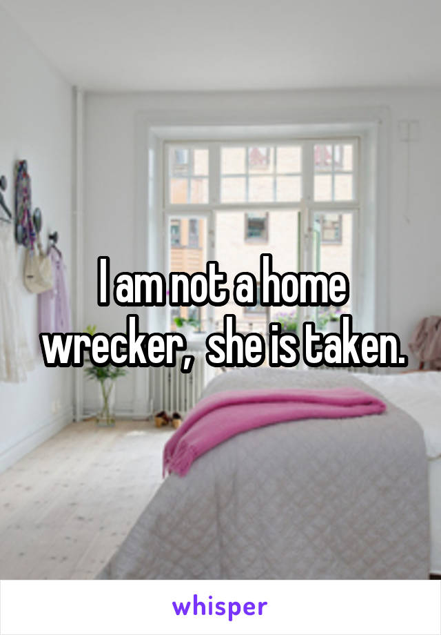 I am not a home wrecker,  she is taken.