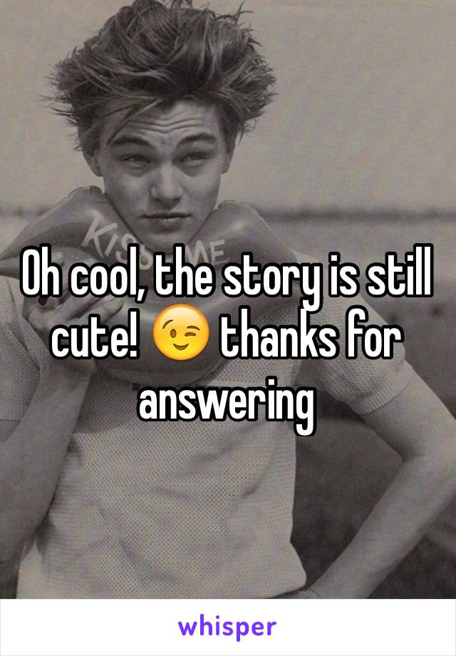 Oh cool, the story is still cute! 😉 thanks for answering