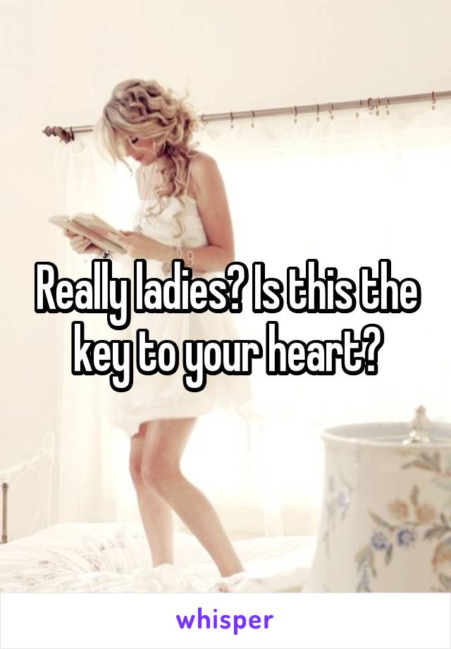 Really ladies? Is this the key to your heart?