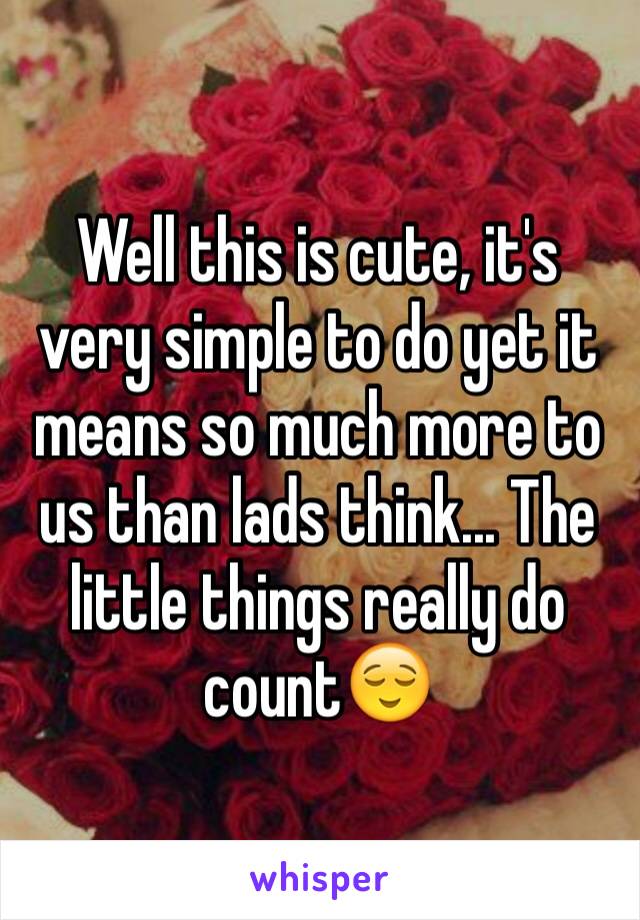 Well this is cute, it's very simple to do yet it means so much more to us than lads think... The little things really do count😌