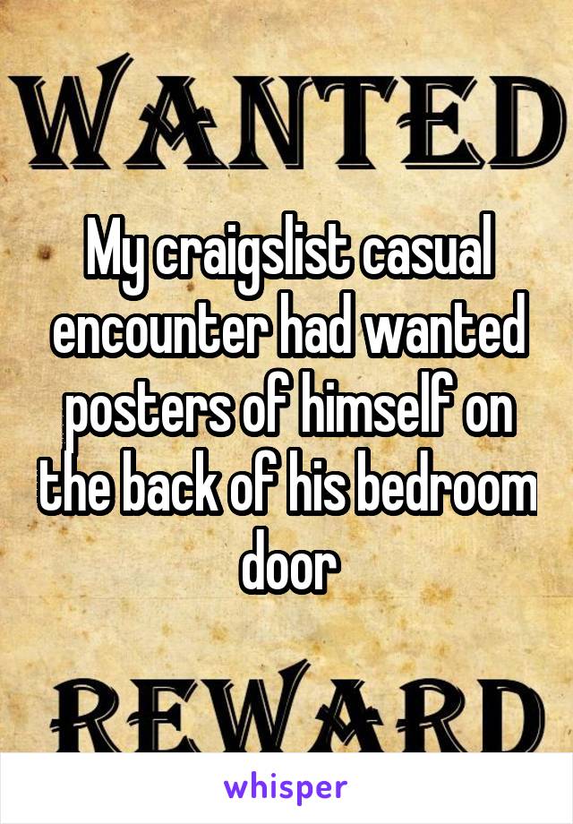 My craigslist casual encounter had wanted posters of himself on the back of his bedroom door