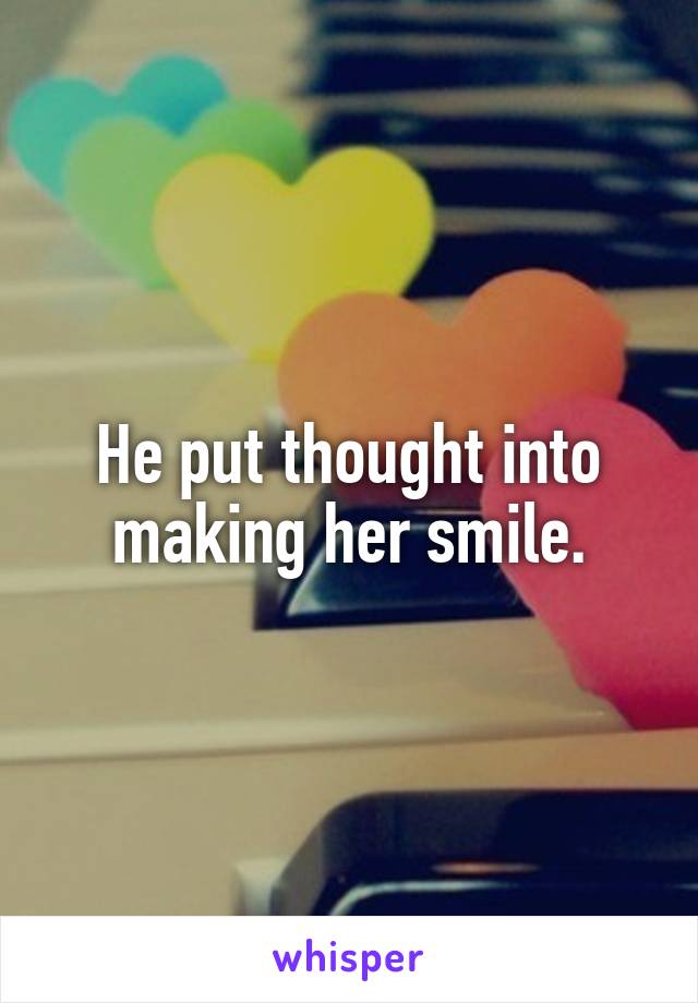 He put thought into making her smile.