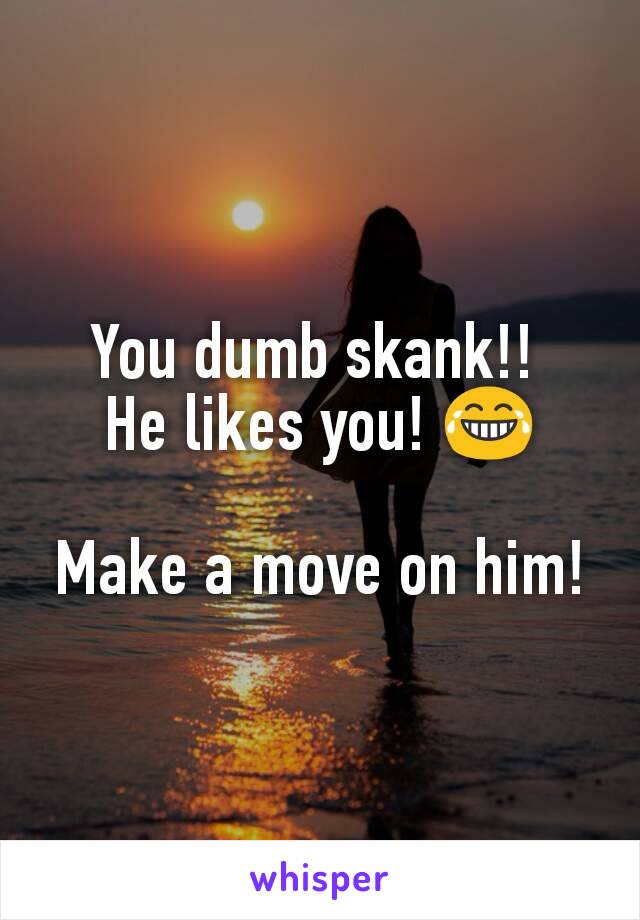 You dumb skank!! 
He likes you! 😂

Make a move on him!