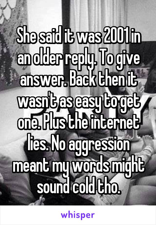 She said it was 2001 in an older reply. To give answer. Back then it wasn't as easy to get one. Plus the internet lies. No aggression meant my words might sound cold tho.