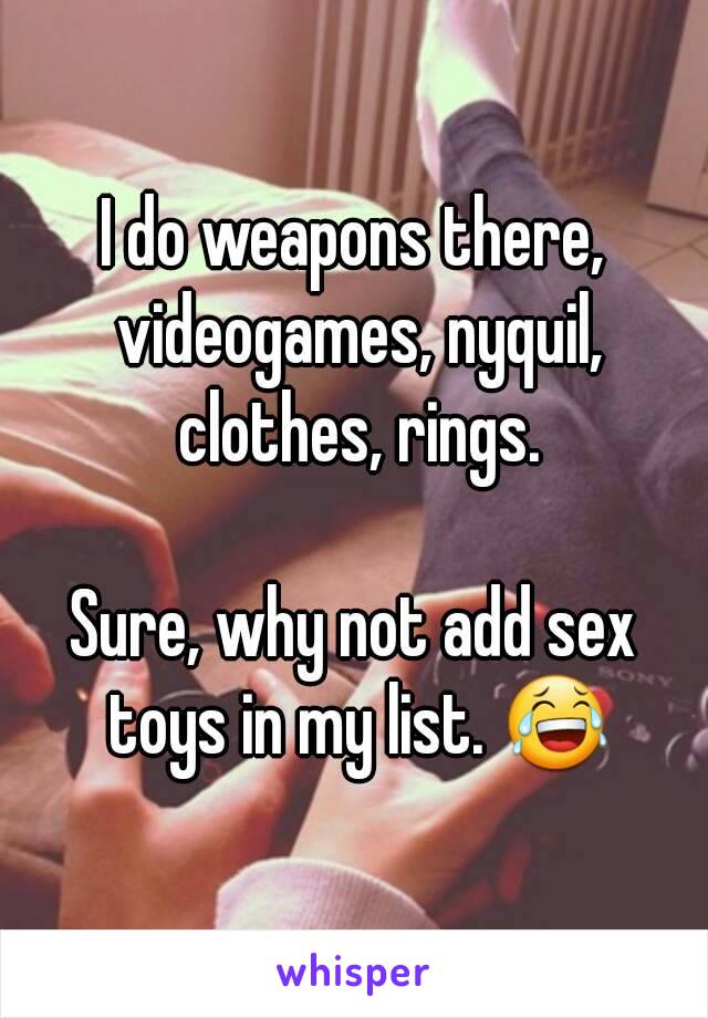 I do weapons there, videogames, nyquil, clothes, rings.

Sure, why not add sex toys in my list. 😂
