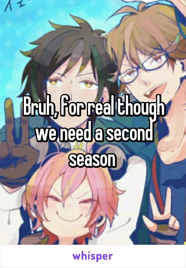 Bruh, for real though we need a second season 