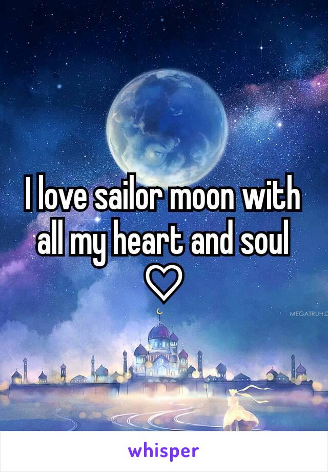 I love sailor moon with all my heart and soul ♡