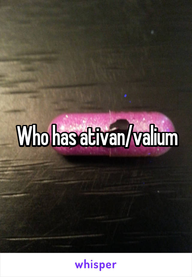 Who has ativan/valium