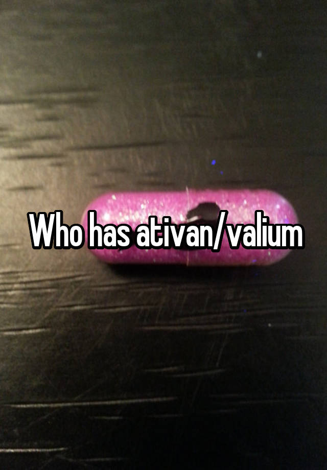 Who has ativan/valium