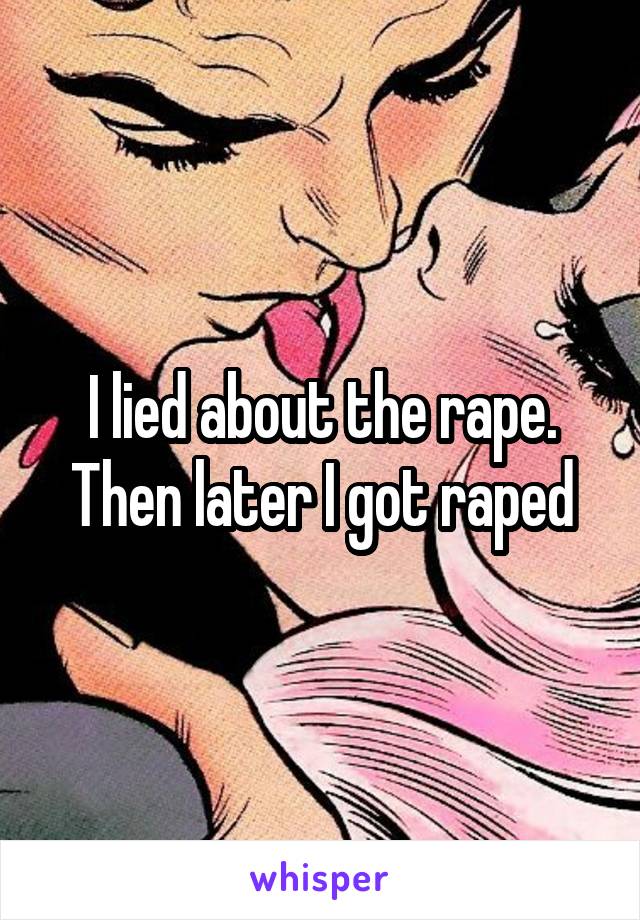 I lied about the rape. Then later I got raped