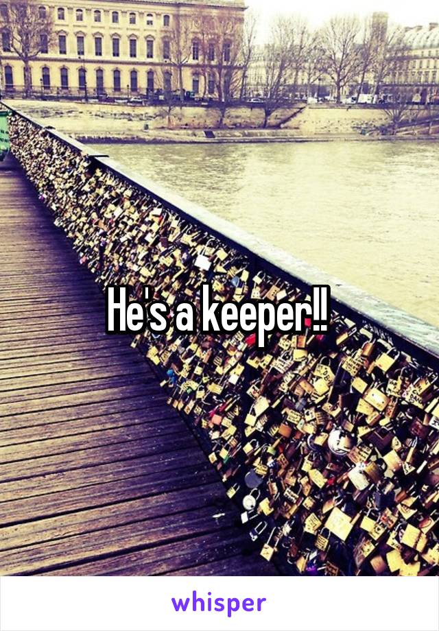 He's a keeper!! 