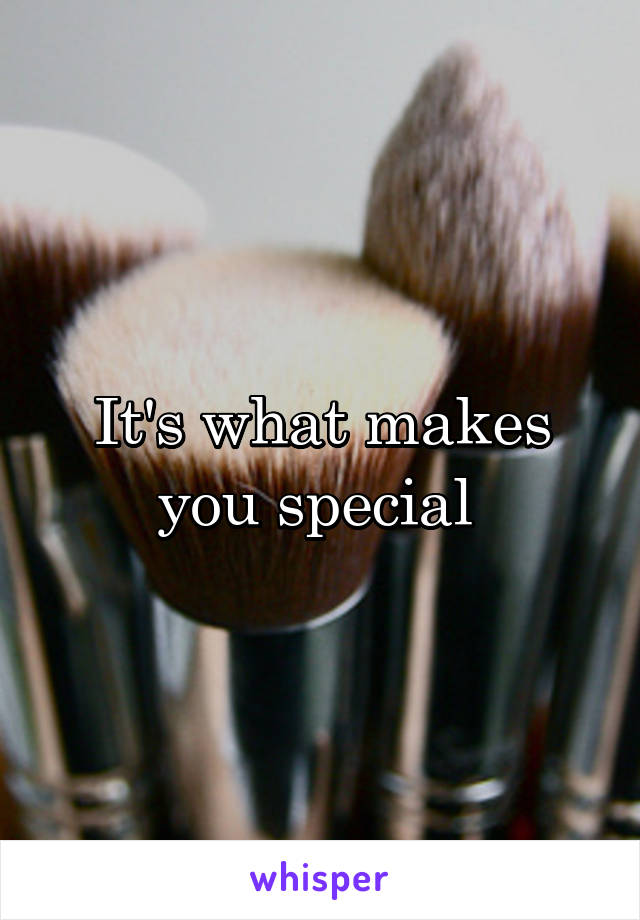 It's what makes you special 