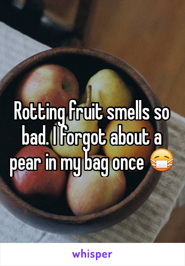 Rotting fruit smells so bad. I forgot about a pear in my bag once 😷