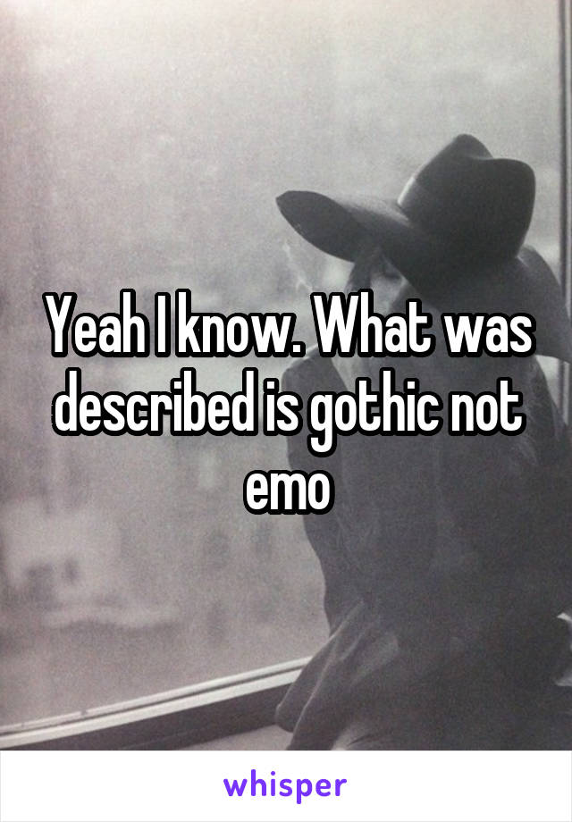 Yeah I know. What was described is gothic not emo