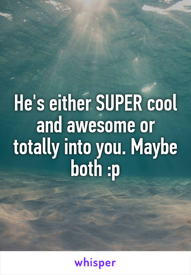 He's either SUPER cool and awesome or totally into you. Maybe both :p